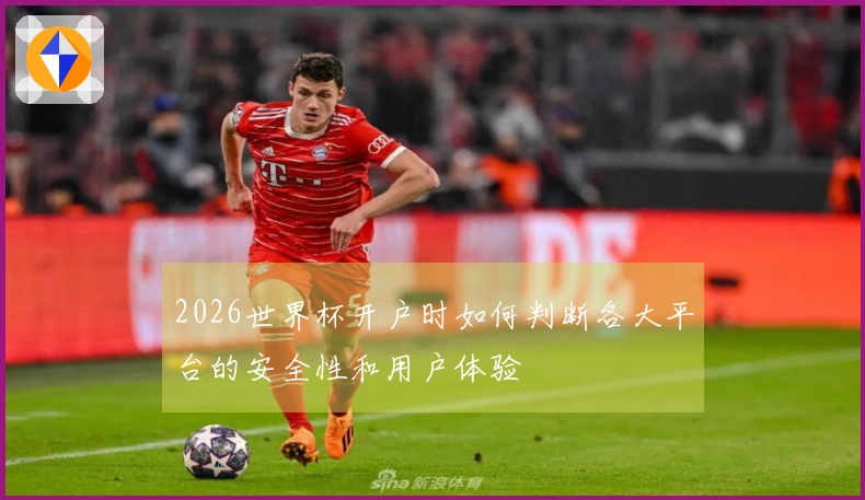 2026世界杯开户时如何判断各大平台的安全性和用户体验