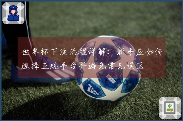 世界杯下注流程详解:新手应如何选择正规平台并避免常见误区