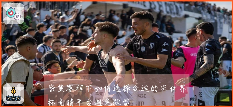 密集赛程下如何选择合适的买世界杯竞猜平台避免踩雷